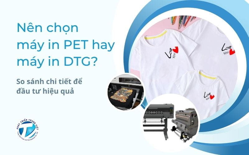 Nên chọn máy in PET hay máy in DTG? So sánh chi tiết để đầu tư hiệu quả